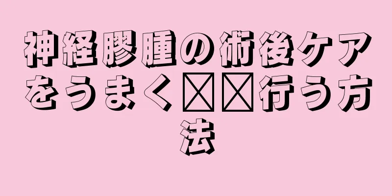 神経膠腫の術後ケアをうまく​​行う方法