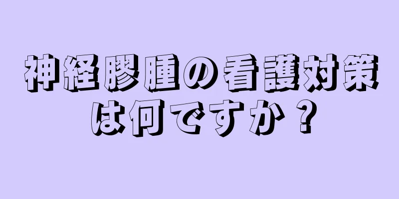 神経膠腫の看護対策は何ですか？