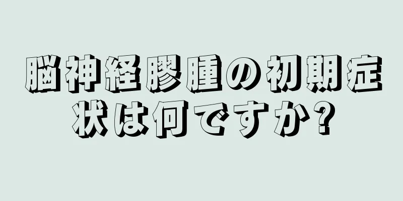 脳神経膠腫の初期症状は何ですか?