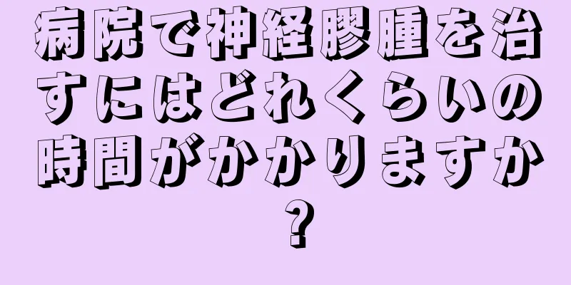 病院で神経膠腫を治すにはどれくらいの時間がかかりますか？