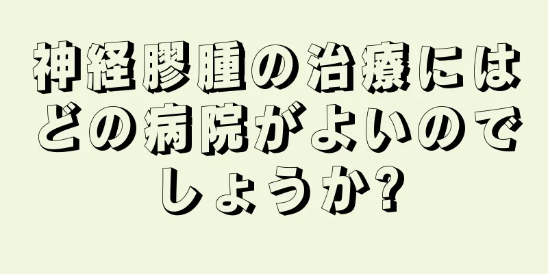 神経膠腫の治療にはどの病院がよいのでしょうか?