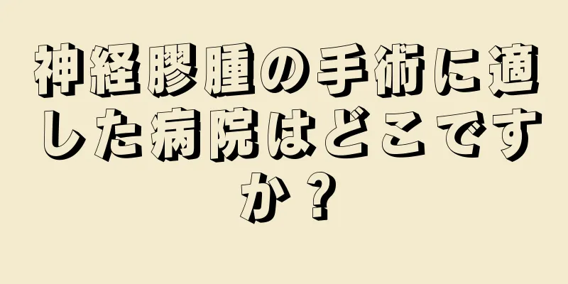神経膠腫の手術に適した病院はどこですか？