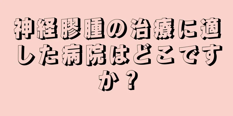 神経膠腫の治療に適した病院はどこですか？