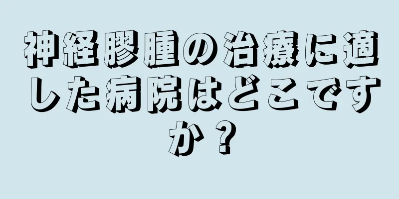 神経膠腫の治療に適した病院はどこですか？