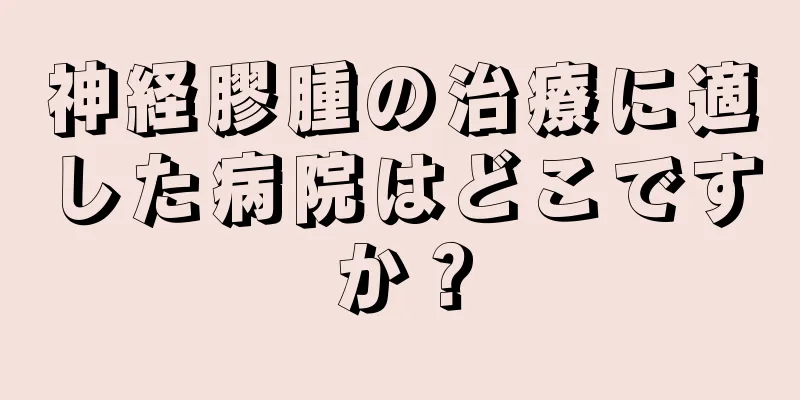 神経膠腫の治療に適した病院はどこですか？
