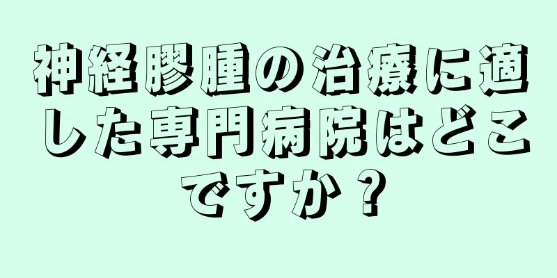 神経膠腫の治療に適した専門病院はどこですか？