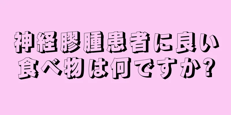 神経膠腫患者に良い食べ物は何ですか?