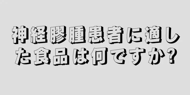 神経膠腫患者に適した食品は何ですか?
