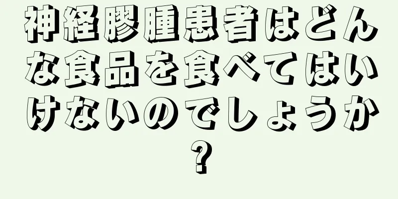 神経膠腫患者はどんな食品を食べてはいけないのでしょうか?