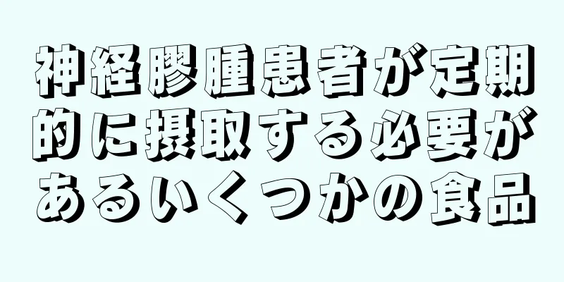 神経膠腫患者が定期的に摂取する必要があるいくつかの食品