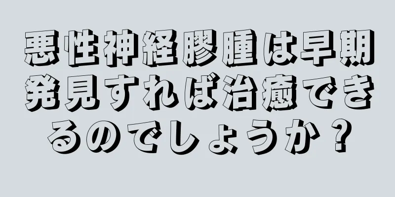 悪性神経膠腫は早期発見すれば治癒できるのでしょうか？