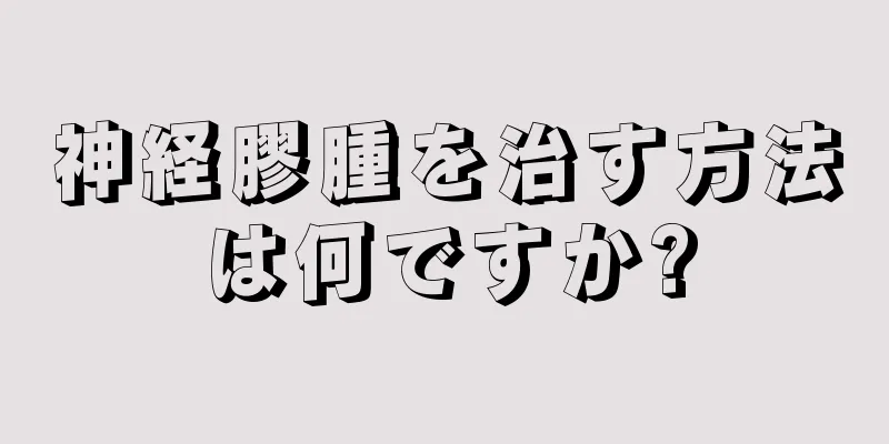 神経膠腫を治す方法は何ですか?