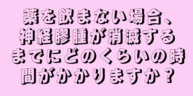 薬を飲まない場合、神経膠腫が消滅するまでにどのくらいの時間がかかりますか？