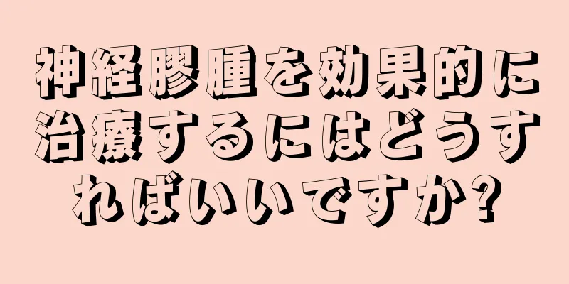 神経膠腫を効果的に治療するにはどうすればいいですか?