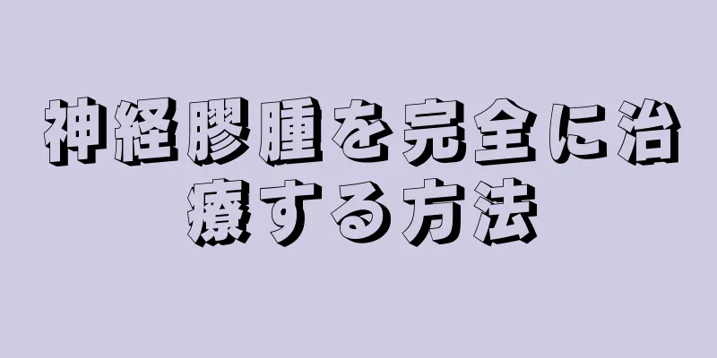 神経膠腫を完全に治療する方法