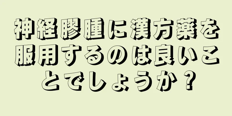 神経膠腫に漢方薬を服用するのは良いことでしょうか？