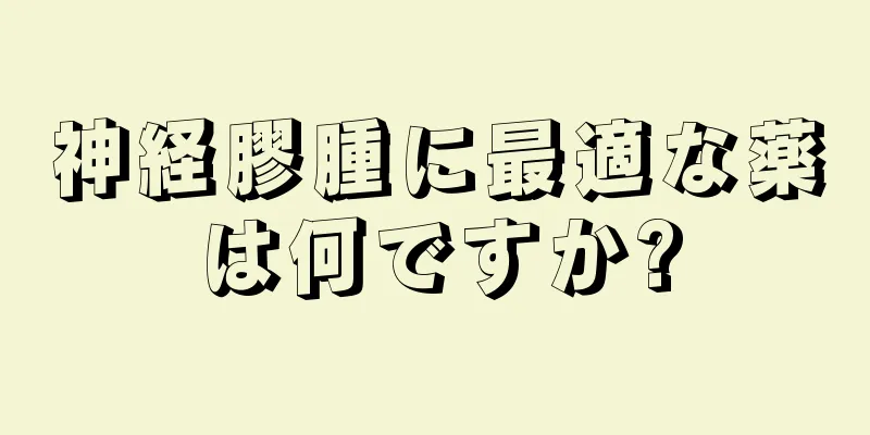 神経膠腫に最適な薬は何ですか?