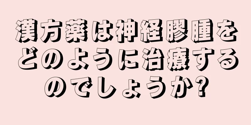 漢方薬は神経膠腫をどのように治療するのでしょうか?