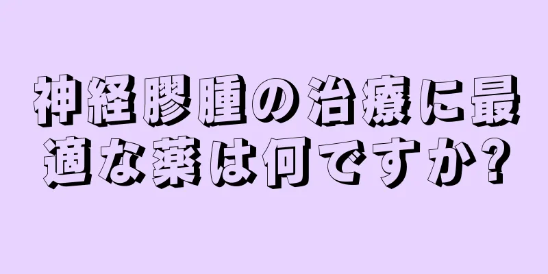 神経膠腫の治療に最適な薬は何ですか?