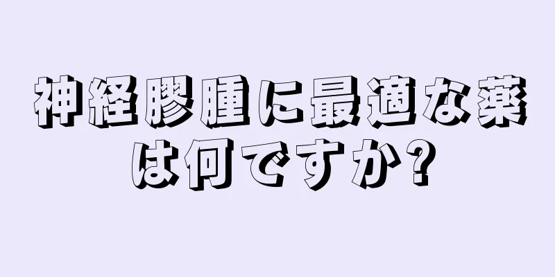 神経膠腫に最適な薬は何ですか?