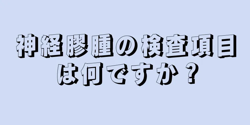 神経膠腫の検査項目は何ですか？
