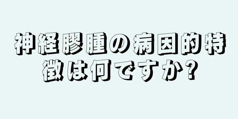 神経膠腫の病因的特徴は何ですか?