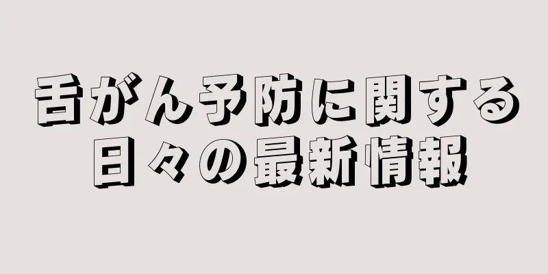 舌がん予防に関する日々の最新情報