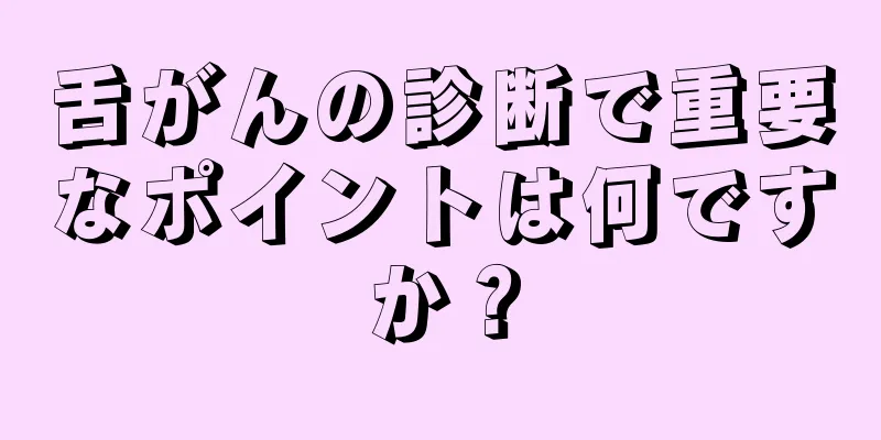 舌がんの診断で重要なポイントは何ですか？