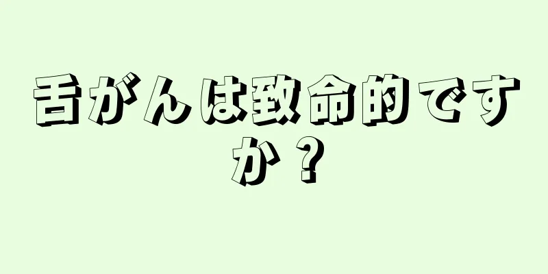 舌がんは致命的ですか？