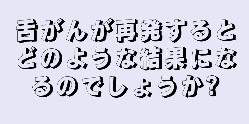 舌がんが再発するとどのような結果になるのでしょうか?
