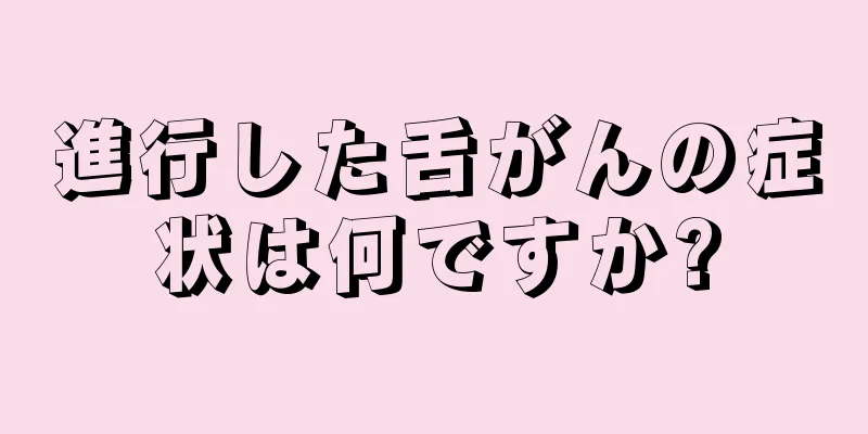 進行した舌がんの症状は何ですか?