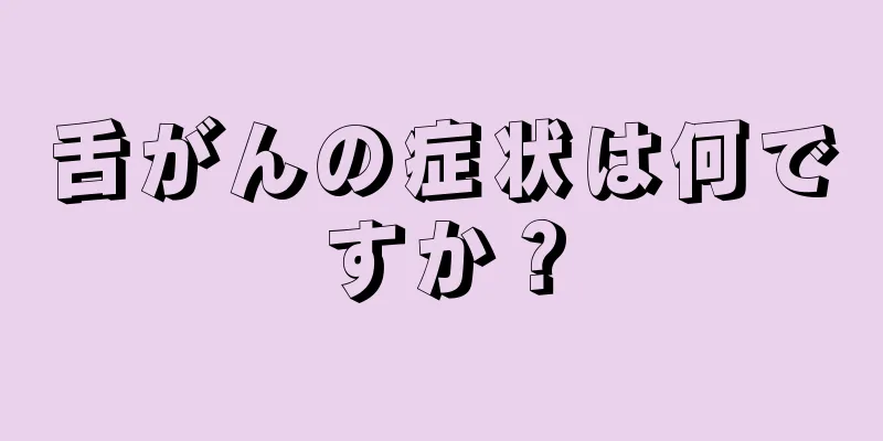 舌がんの症状は何ですか？