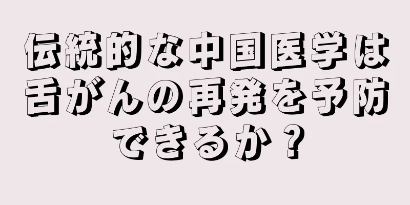 伝統的な中国医学は舌がんの再発を予防できるか？