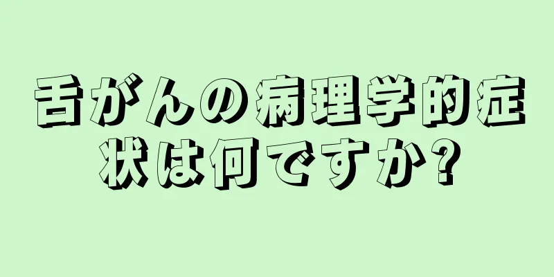 舌がんの病理学的症状は何ですか?