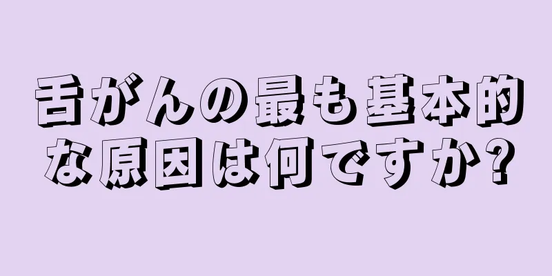 舌がんの最も基本的な原因は何ですか?