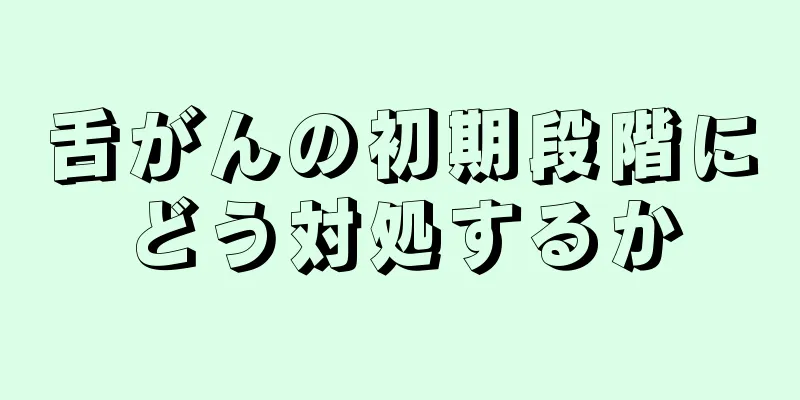 舌がんの初期段階にどう対処するか