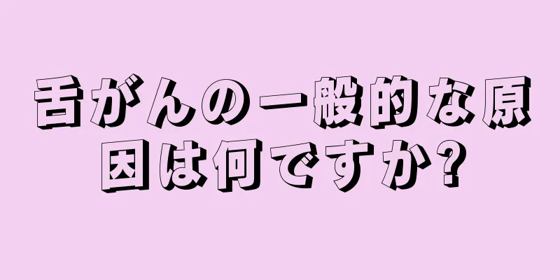 舌がんの一般的な原因は何ですか?