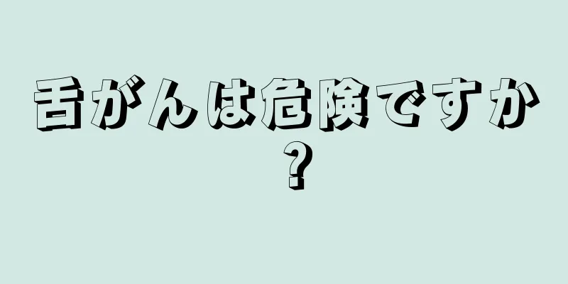 舌がんは危険ですか？