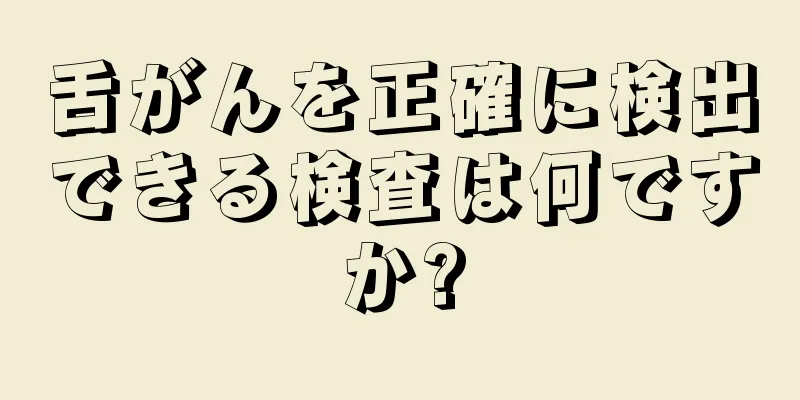 舌がんを正確に検出できる検査は何ですか?