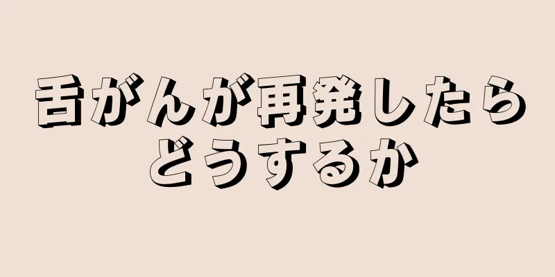 舌がんが再発したらどうするか