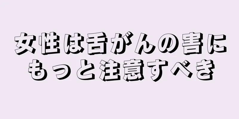 女性は舌がんの害にもっと注意すべき