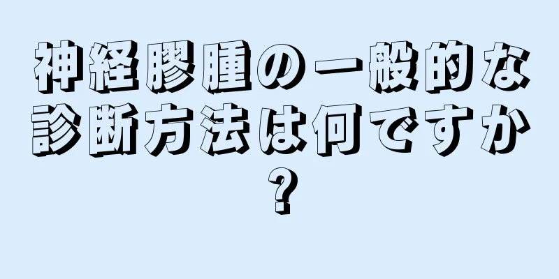 神経膠腫の一般的な診断方法は何ですか?