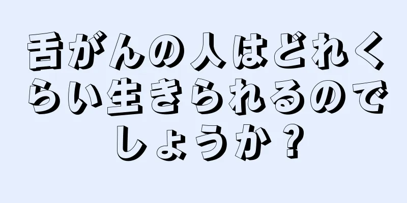 舌がんの人はどれくらい生きられるのでしょうか？