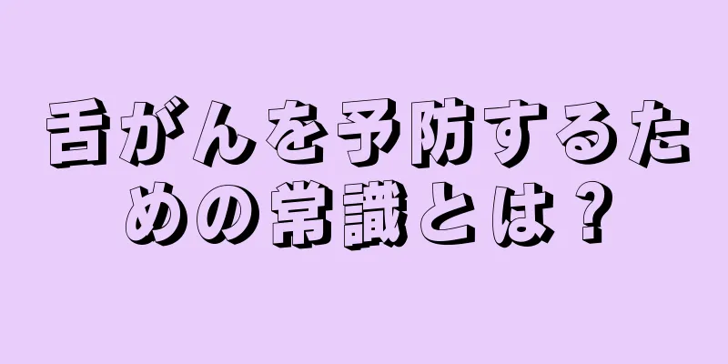 舌がんを予防するための常識とは？