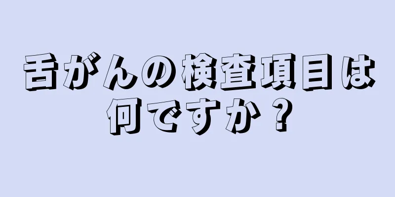 舌がんの検査項目は何ですか？
