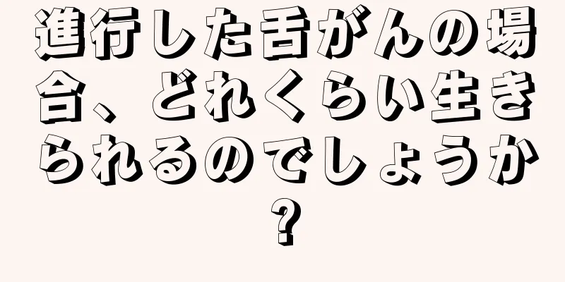 進行した舌がんの場合、どれくらい生きられるのでしょうか?