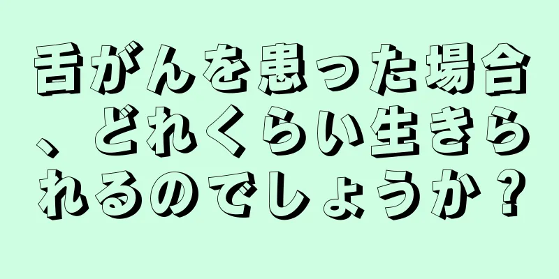 舌がんを患った場合、どれくらい生きられるのでしょうか？