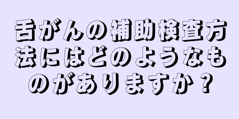 舌がんの補助検査方法にはどのようなものがありますか？