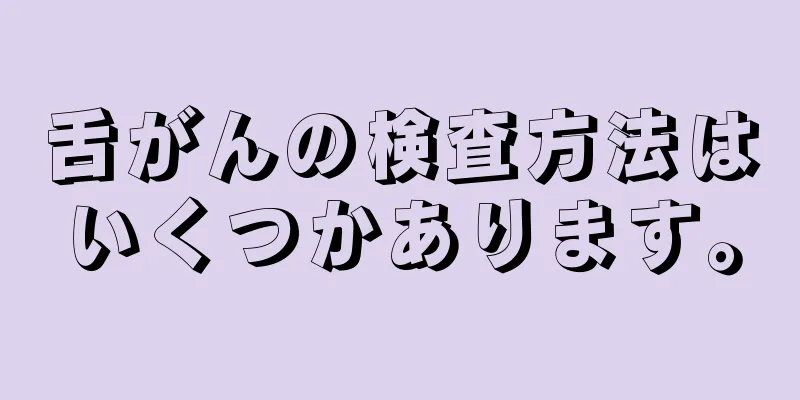 舌がんの検査方法はいくつかあります。