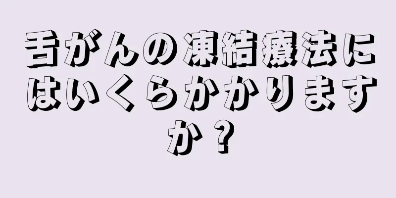 舌がんの凍結療法にはいくらかかりますか？